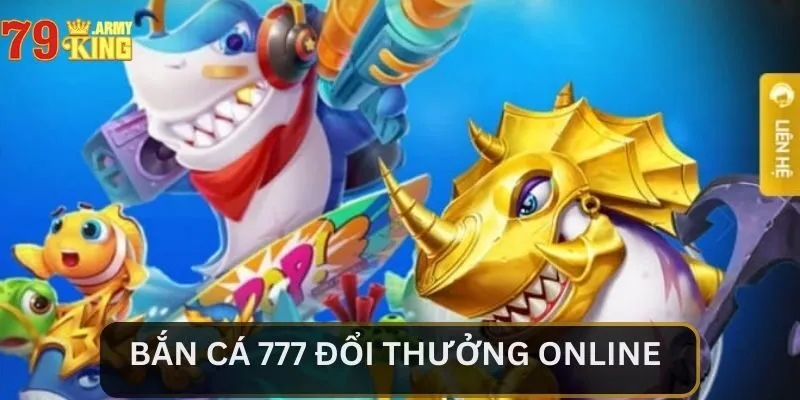 Bắn Cá 777 Đổi Thưởng Online - Lựa Chọn Số 1 Của Bet Thủ