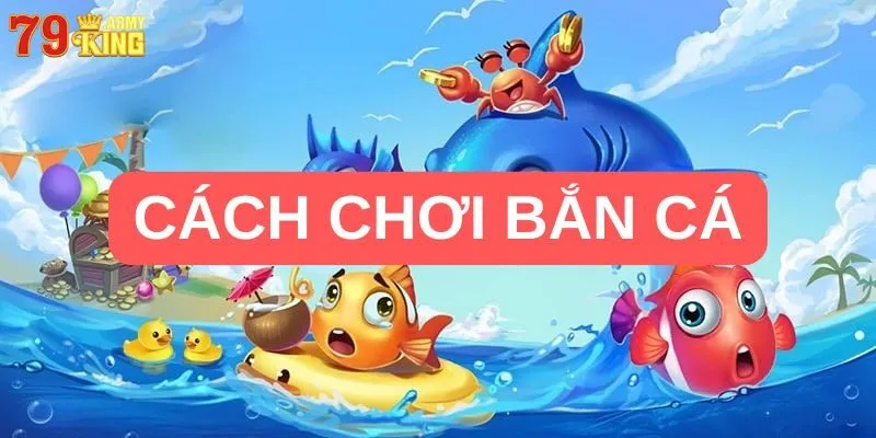 Hướng Dẫn Tân Thủ Cách Chơi Bắn Cá 79king Ăn Tiền Hiệu Quả